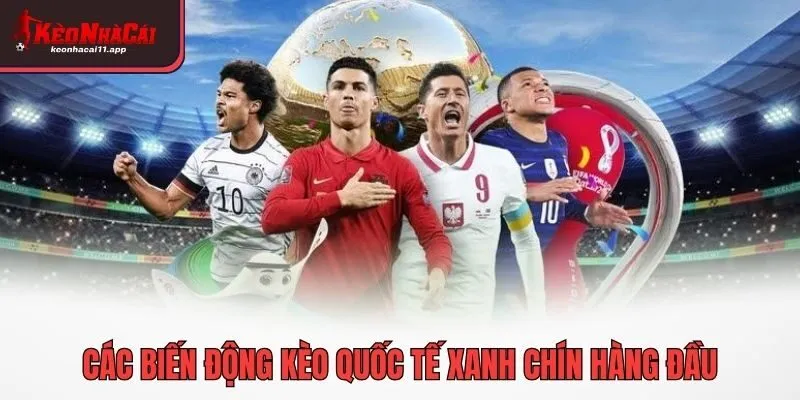 Các biến động kèo quốc tế xanh chín hàng đầu