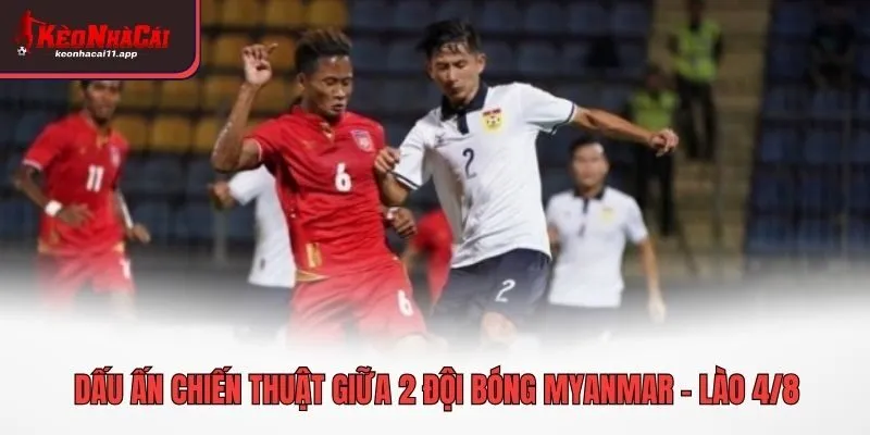 Dấu ấn chiến thuật giữa 2 đội bóng Myanmar - Lào 4/8