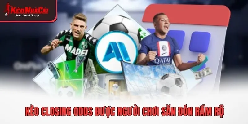 Kèo closing odds được người chơi săn đón rầm rộ
