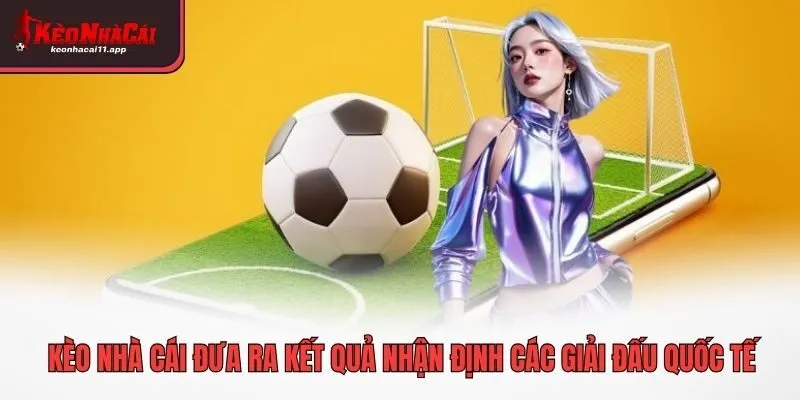 Kèo nhà cái đưa ra kết quả nhận định các giải đấu quốc tế
