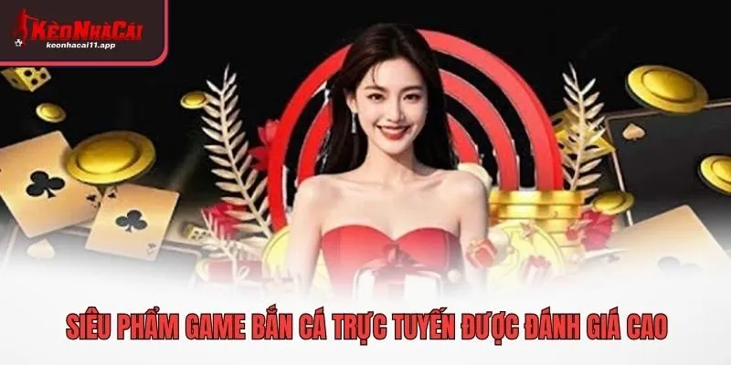 Siêu phẩm game bắn cá trực tuyến được đánh giá cao