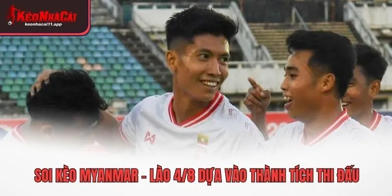 Soi kèo Myanmar - Lào 4/8 dựa vào thành tích thi đấu