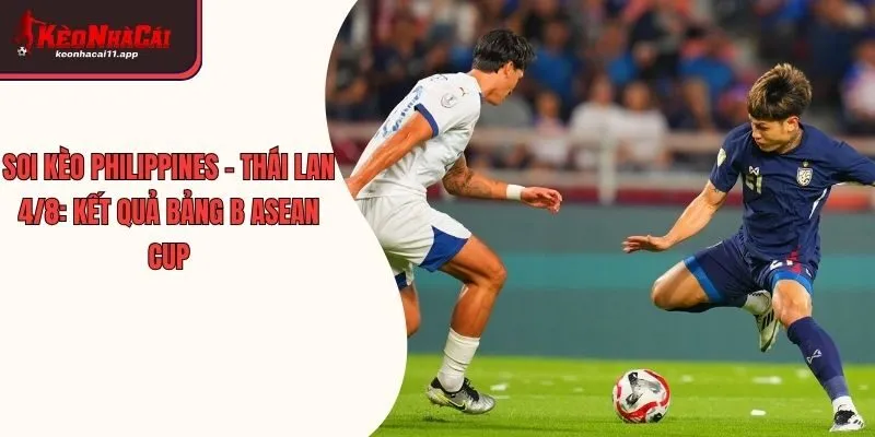 Soi Kèo Philippines - Thái Lan 4/8: Kết Quả Bảng B Asean Cup