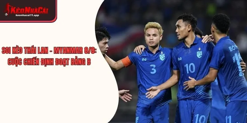 Soi Kèo Thái Lan - Myanmar 8/8: Cuộc Chiến Định Đoạt Bảng B